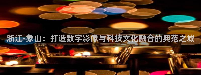 97成人人妻视频：浙江·象山：打造数字影像与科技文化融合的典范之城