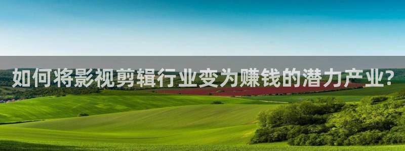 人人看大片：如何将影视剪辑行业变为赚钱的潜力产业?
