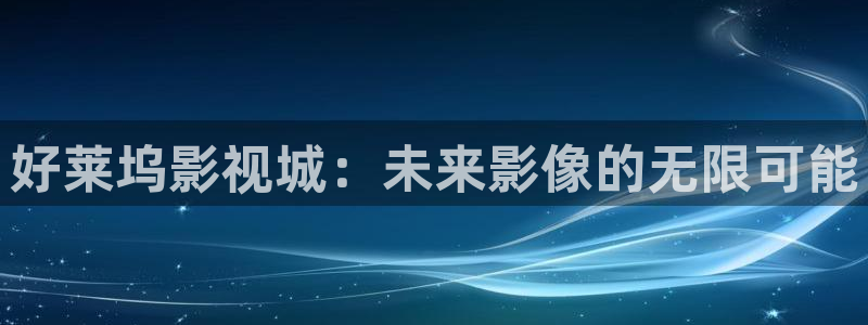 人人看人人添在线视频：好莱坞影视城：未来影像的无限可能
