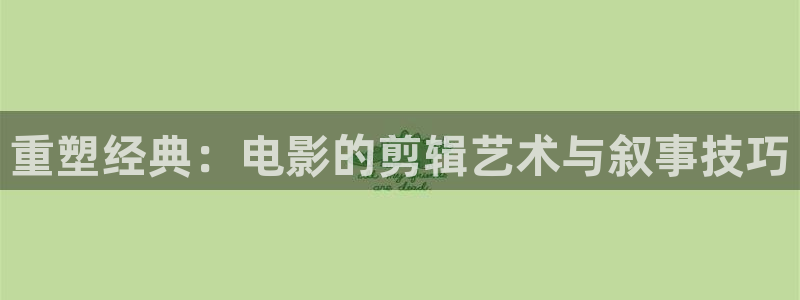 人人在线下载：重塑经典：电影的剪辑艺术与叙事技巧
