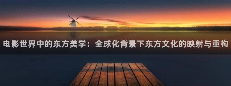 日日人人狠狠影院：电影世界中的东方美学：全球化背景下东方文化的映射与重构