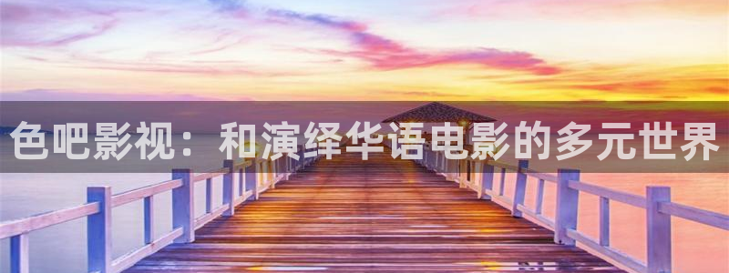 人人影音：色吧影视：和演绎华语电影的多元世界