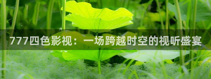 亚洲超碰97人人做人人爱：777四色影视：一场跨越时空的视听盛宴