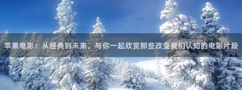 人人影院在线观看免费高清电视剧：苹果电影：从经典到未来，与你一起欣赏那些改变我们认知的电影片段